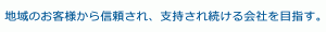 地域のお客様から信頼され、支持され続ける会社を目指す。